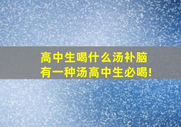 高中生喝什么汤补脑 有一种汤高中生必喝!